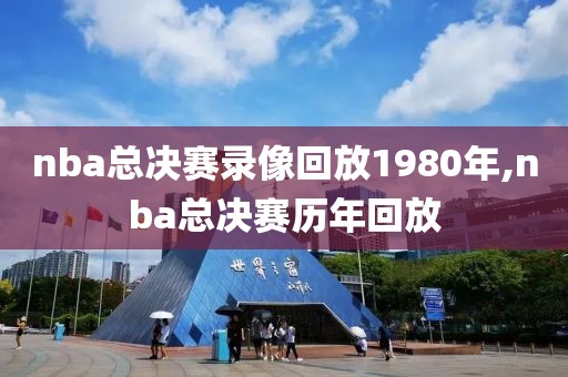 nba总决赛录像回放1980年,nba总决赛历年回放