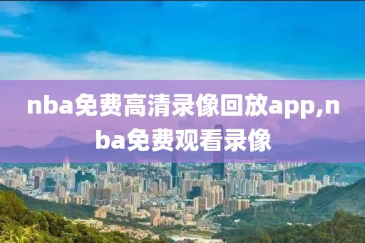 nba免费高清录像回放app,nba免费观看录像