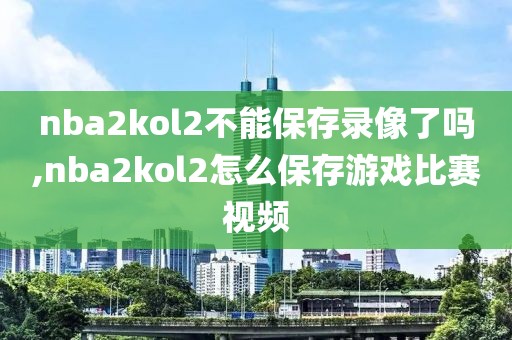 nba2kol2不能保存录像了吗,nba2kol2怎么保存游戏比赛视频