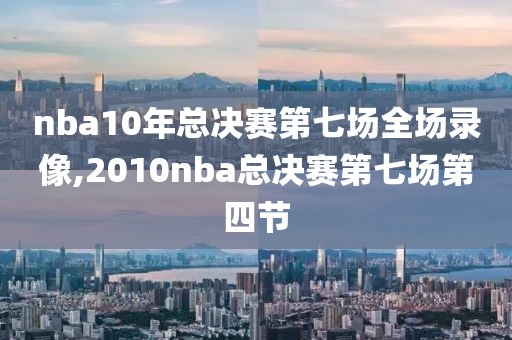 nba10年总决赛第七场全场录像,2010nba总决赛第七场第四节