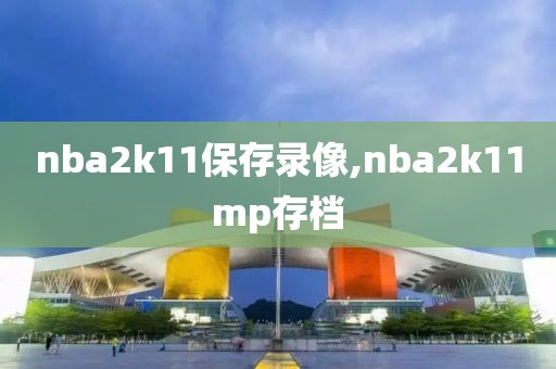 nba2k11保存录像,nba2k11mp存档