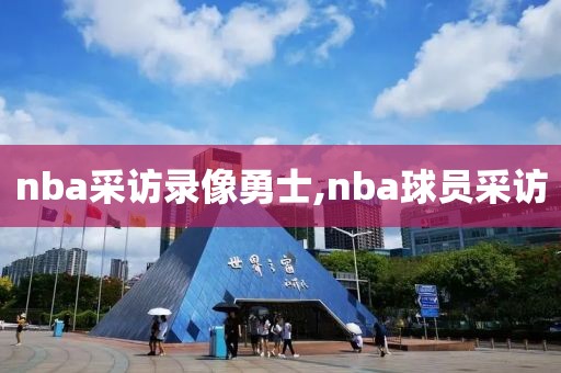 nba采访录像勇士,nba球员采访
