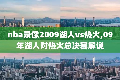 nba录像2009湖人vs热火,09年湖人对热火总决赛解说