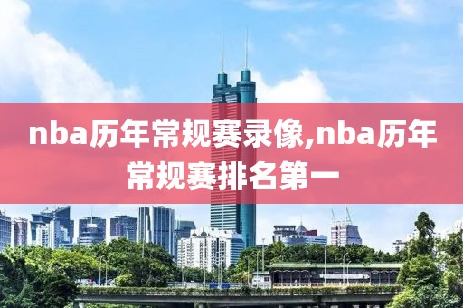 nba历年常规赛录像,nba历年常规赛排名第一