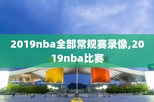 2019nba全部常规赛录像,2019nba比赛
