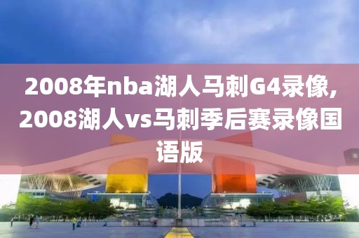 2008年nba湖人马刺G4录像,2008湖人vs马刺季后赛录像国语版