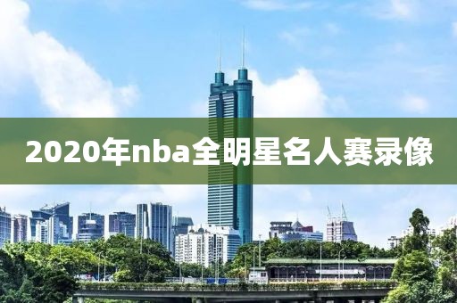 2020年nba全明星名人赛录像