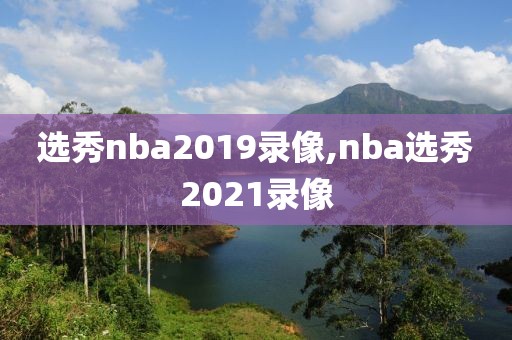 选秀nba2019录像,nba选秀2021录像