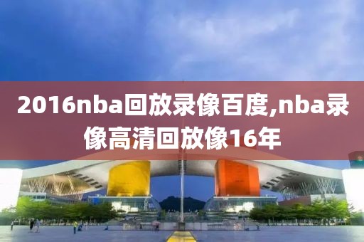 2016nba回放录像百度,nba录像高清回放像16年