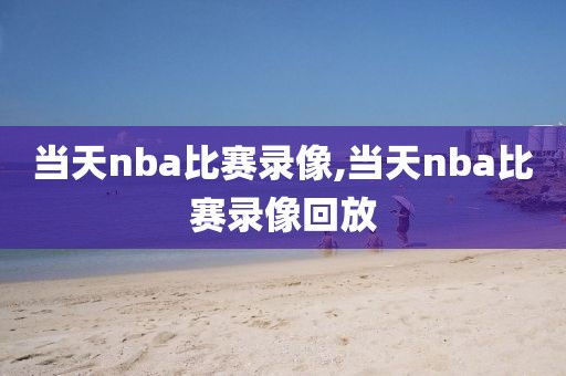 当天nba比赛录像,当天nba比赛录像回放