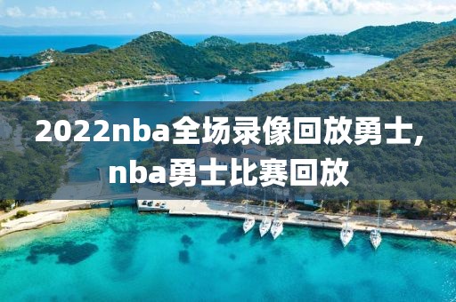 2022nba全场录像回放勇士,nba勇士比赛回放