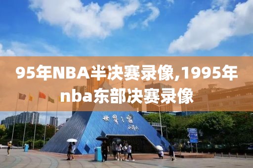 95年NBA半决赛录像,1995年nba东部决赛录像