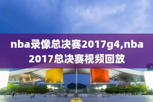 nba录像总决赛2017g4,nba2017总决赛视频回放