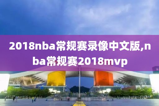 2018nba常规赛录像中文版,nba常规赛2018mvp