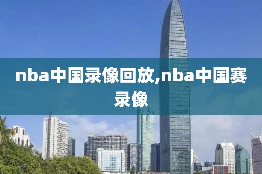 nba中国录像回放,nba中国赛录像