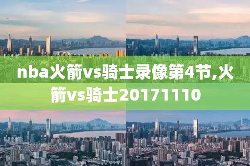 nba火箭vs骑士录像第4节,火箭vs骑士20171110 nba火箭vs骑士录像第4节,火箭vs骑士20171110