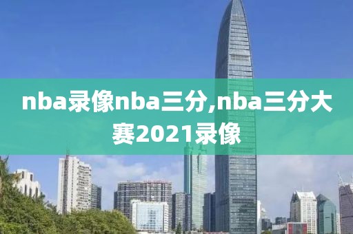 nba录像nba三分,nba三分大赛2021录像