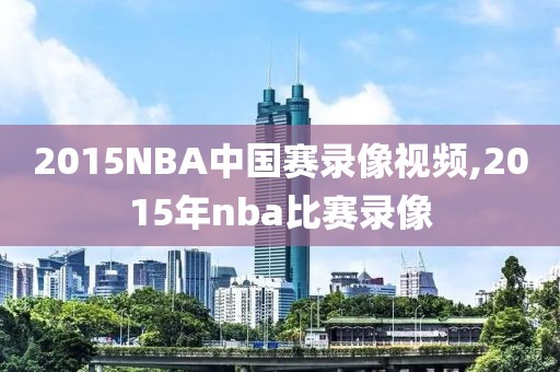 2015NBA中国赛录像视频,2015年nba比赛录像