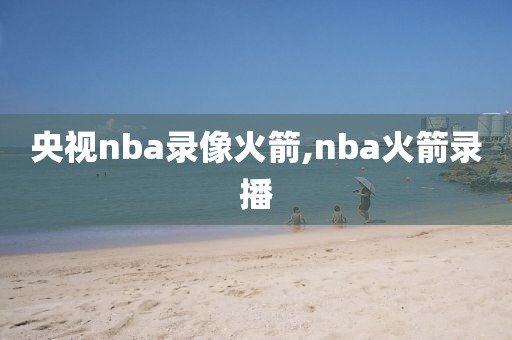 央视nba录像火箭,nba火箭录播
