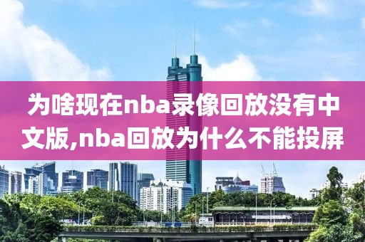 为啥现在nba录像回放没有中文版,nba回放为什么不能投屏
