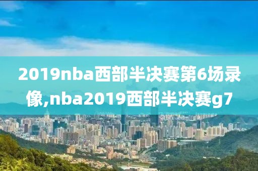 2019nba西部半决赛第6场录像,nba2019西部半决赛g7