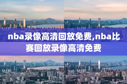 nba录像高清回放免费,nba比赛回放录像高清免费