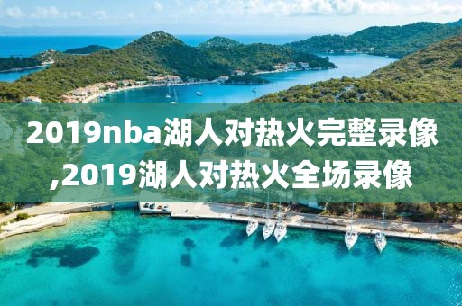 2019nba湖人对热火完整录像,2019湖人对热火全场录像