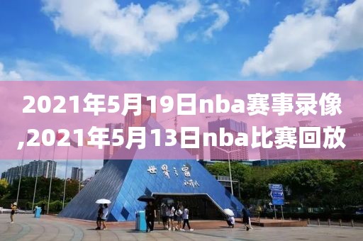 2021年5月19日nba赛事录像,2021年5月13日nba比赛回放