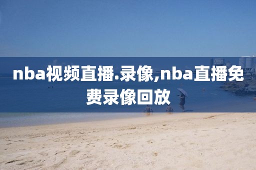 nba视频直播.录像,nba直播免费录像回放