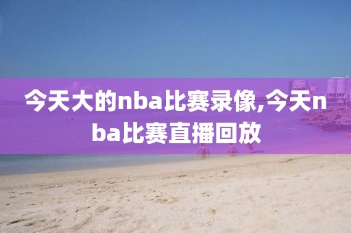 今天大的nba比赛录像,今天nba比赛直播回放