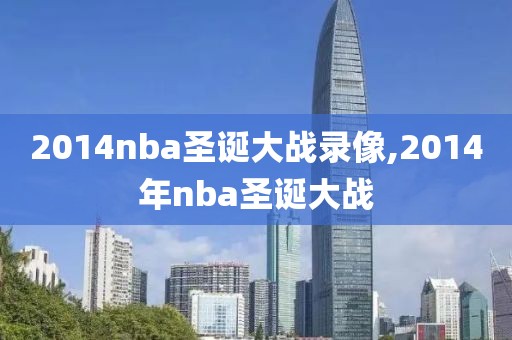 2014nba圣诞大战录像,2014年nba圣诞大战