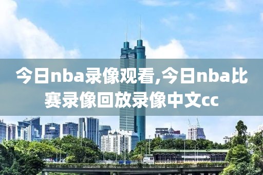 今日nba录像观看,今日nba比赛录像回放录像中文cc