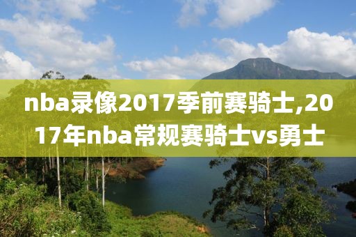 nba录像2017季前赛骑士,2017年nba常规赛骑士vs勇士