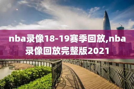 nba录像18-19赛季回放,nba录像回放完整版2021