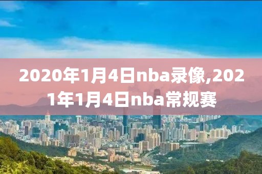 2020年1月4日nba录像,2021年1月4日nba常规赛