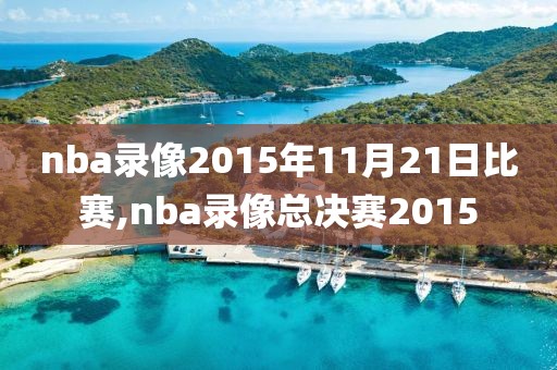 nba录像2015年11月21日比赛,nba录像总决赛2015