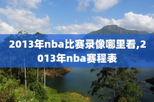 2013年nba比赛录像哪里看,2013年nba赛程表
