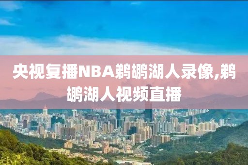 央视复播NBA鹈鹕湖人录像,鹈鹕湖人视频直播
