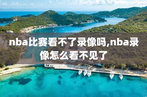 nba比赛看不了录像吗,nba录像怎么看不见了