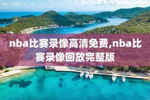 nba比赛录像高清免费,nba比赛录像回放完整版