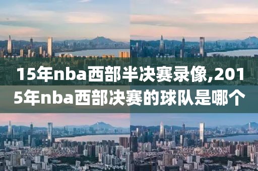15年nba西部半决赛录像,2015年nba西部决赛的球队是哪个