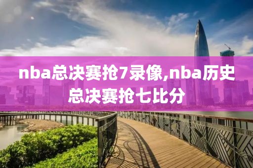 nba总决赛抢7录像,nba历史总决赛抢七比分