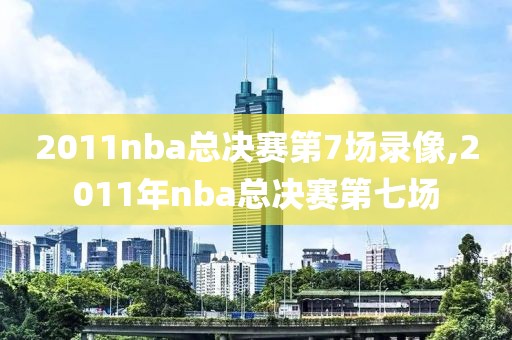 2011nba总决赛第7场录像,2011年nba总决赛第七场