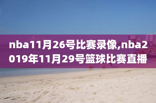 nba11月26号比赛录像,nba2019年11月29号篮球比赛直播
