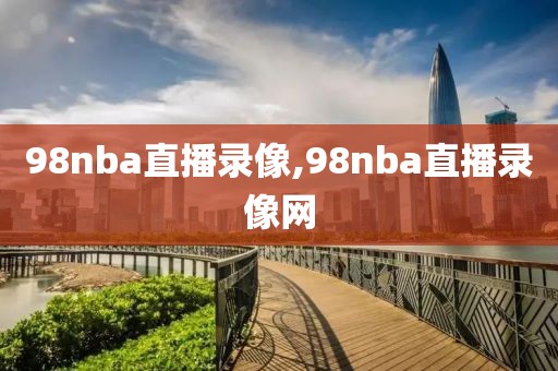 98nba直播录像,98nba直播录像网