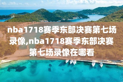 nba1718赛季东部决赛第七场录像,nba1718赛季东部决赛第七场录像在哪看