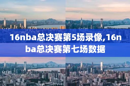 16nba总决赛第5场录像,16nba总决赛第七场数据