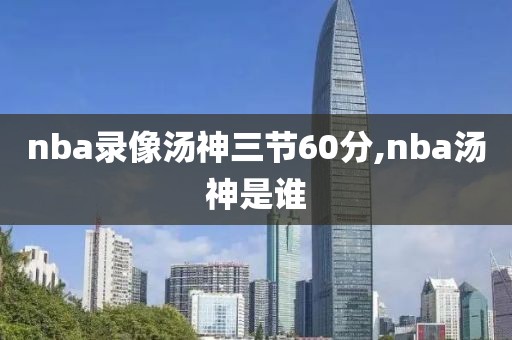 nba录像汤神三节60分,nba汤神是谁