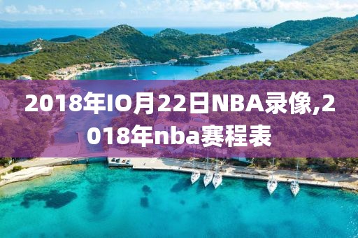 2018年IO月22日NBA录像,2018年nba赛程表