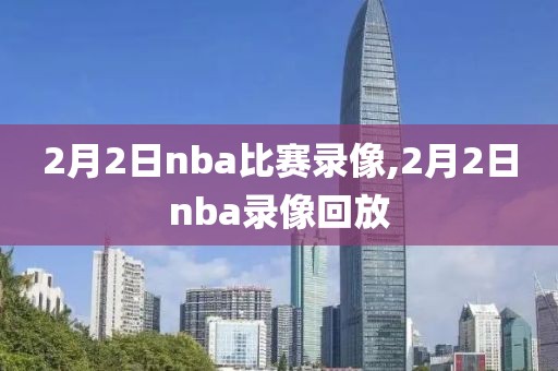 2月2日nba比赛录像,2月2日nba录像回放